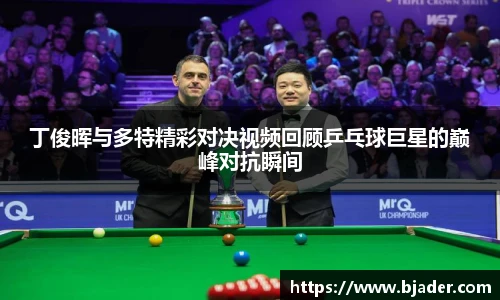 丁俊晖与多特精彩对决视频回顾乒乓球巨星的巅峰对抗瞬间