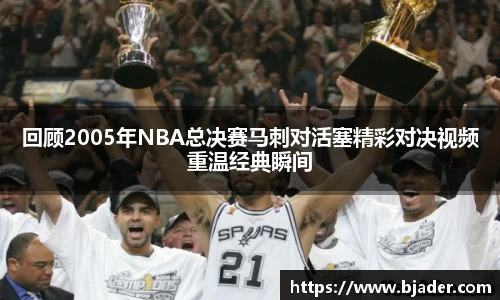回顾2005年NBA总决赛马刺对活塞精彩对决视频重温经典瞬间